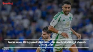 كلاسيكو ناري.. نتائج قرعة نصف نهائي كأس الملك السعودي 2026 وموعد مواجهة الهلال والأهلي